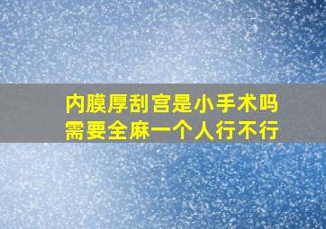 内膜厚刮宫是小手术吗需要全麻一个人行不行