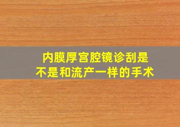 内膜厚宫腔镜诊刮是不是和流产一样的手术