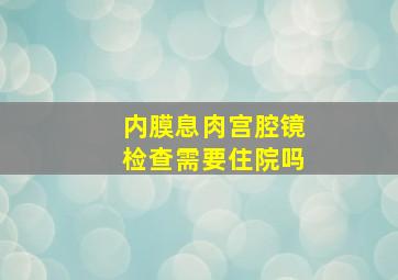 内膜息肉宫腔镜检查需要住院吗