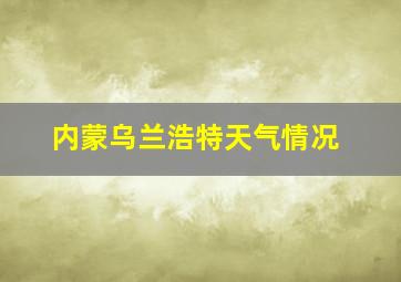 内蒙乌兰浩特天气情况