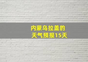 内蒙乌拉盖的天气预报15天