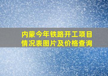 内蒙今年铁路开工项目情况表图片及价格查询