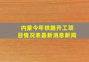 内蒙今年铁路开工项目情况表最新消息新闻