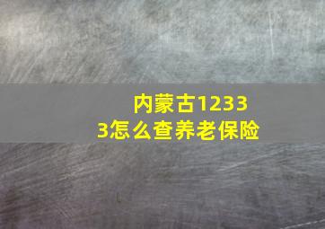 内蒙古12333怎么查养老保险