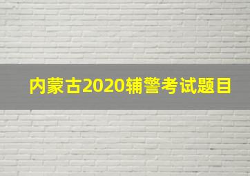 内蒙古2020辅警考试题目