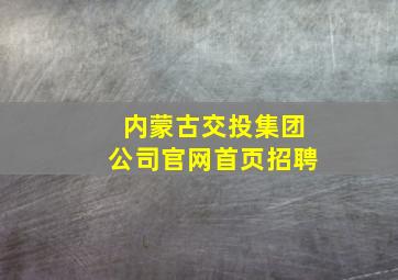 内蒙古交投集团公司官网首页招聘