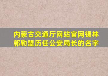 内蒙古交通厅网站官网锡林郭勒盟历任公安局长的名字