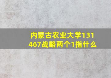 内蒙古农业大学131467战略两个1指什么