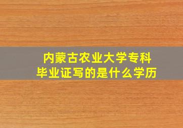 内蒙古农业大学专科毕业证写的是什么学历