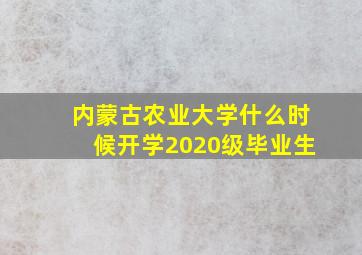 内蒙古农业大学什么时候开学2020级毕业生