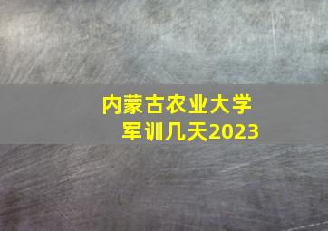 内蒙古农业大学军训几天2023