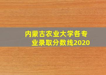 内蒙古农业大学各专业录取分数线2020