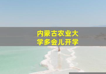 内蒙古农业大学多会儿开学