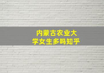 内蒙古农业大学女生多吗知乎