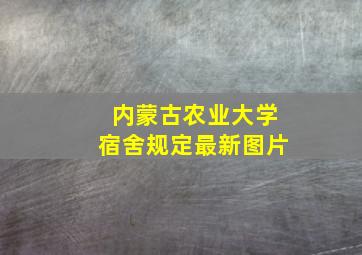 内蒙古农业大学宿舍规定最新图片