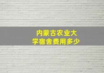 内蒙古农业大学宿舍费用多少