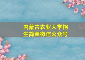 内蒙古农业大学招生简章微信公众号