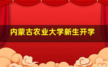 内蒙古农业大学新生开学