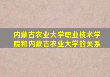 内蒙古农业大学职业技术学院和内蒙古农业大学的关系