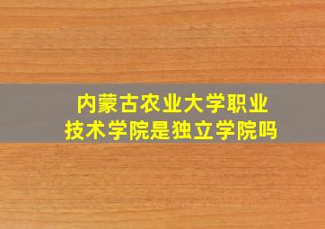 内蒙古农业大学职业技术学院是独立学院吗