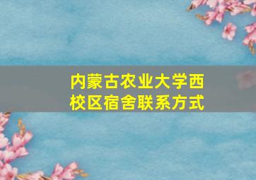 内蒙古农业大学西校区宿舍联系方式