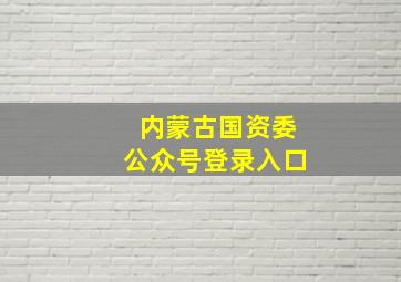 内蒙古国资委公众号登录入口