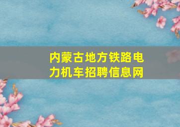 内蒙古地方铁路电力机车招聘信息网