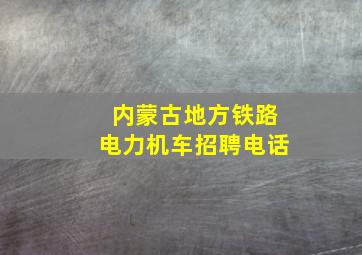 内蒙古地方铁路电力机车招聘电话