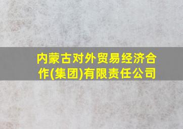 内蒙古对外贸易经济合作(集团)有限责任公司