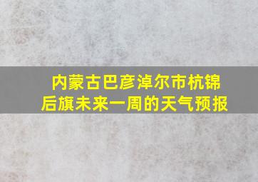 内蒙古巴彦淖尔市杭锦后旗未来一周的天气预报