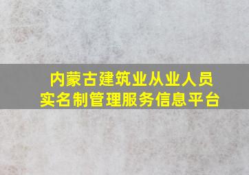 内蒙古建筑业从业人员实名制管理服务信息平台