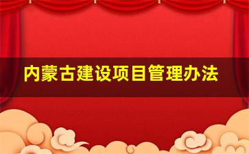 内蒙古建设项目管理办法