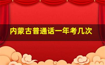 内蒙古普通话一年考几次