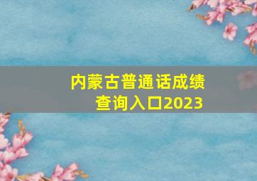 内蒙古普通话成绩查询入口2023