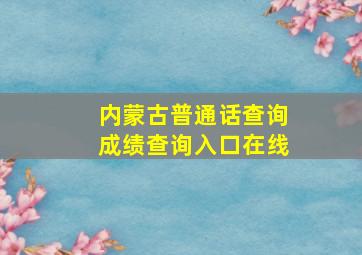 内蒙古普通话查询成绩查询入口在线