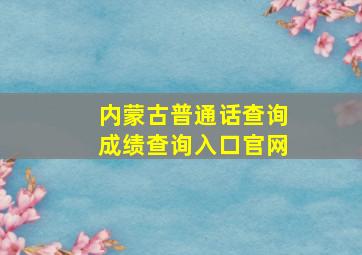 内蒙古普通话查询成绩查询入口官网