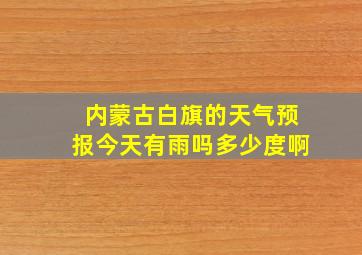 内蒙古白旗的天气预报今天有雨吗多少度啊