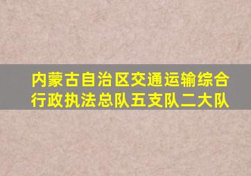 内蒙古自治区交通运输综合行政执法总队五支队二大队