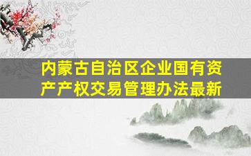 内蒙古自治区企业国有资产产权交易管理办法最新