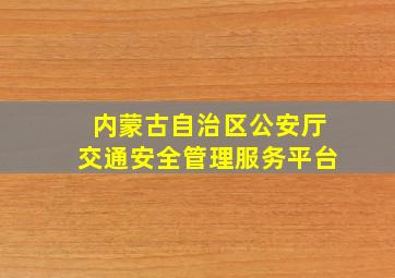 内蒙古自治区公安厅交通安全管理服务平台