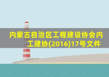 内蒙古自治区工程建设协会内工建协(2016)17号文件