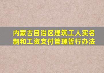 内蒙古自治区建筑工人实名制和工资支付管理暂行办法