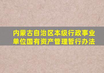 内蒙古自治区本级行政事业单位国有资产管理暂行办法