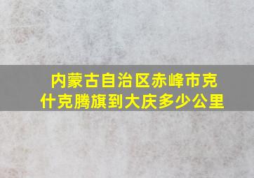 内蒙古自治区赤峰市克什克腾旗到大庆多少公里