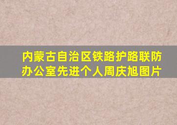 内蒙古自治区铁路护路联防办公室先进个人周庆旭图片