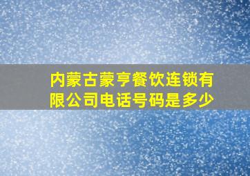 内蒙古蒙亨餐饮连锁有限公司电话号码是多少