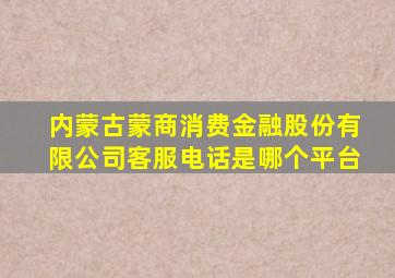 内蒙古蒙商消费金融股份有限公司客服电话是哪个平台