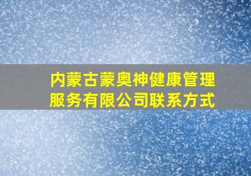 内蒙古蒙奥神健康管理服务有限公司联系方式