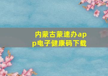 内蒙古蒙速办app电子健康码下载