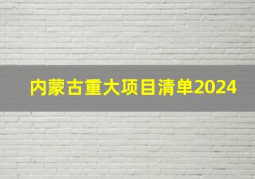 内蒙古重大项目清单2024